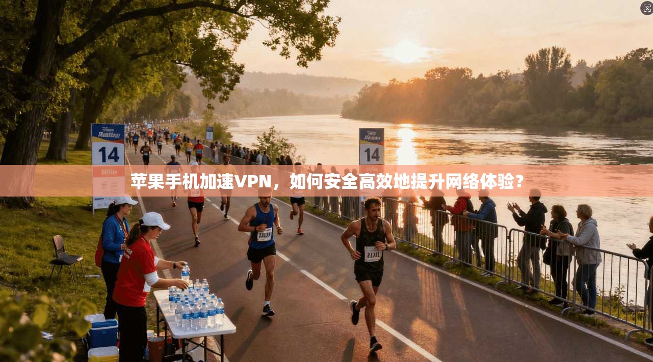 苹果手机加速VPN，如何安全高效地提升网络体验？