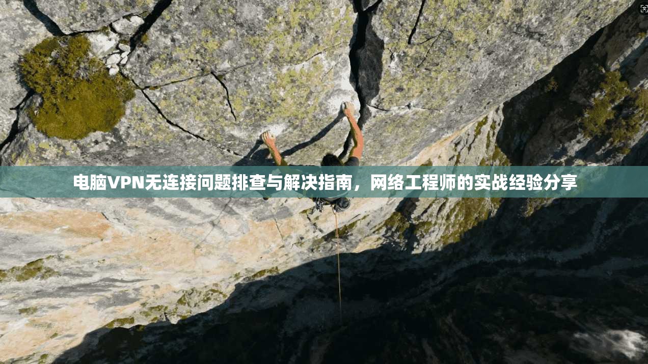 电脑VPN无连接问题排查与解决指南,网络工程师的实战经验分享 电脑VPN无连接问题排查与解决指南,网络工程师的实战经验分享