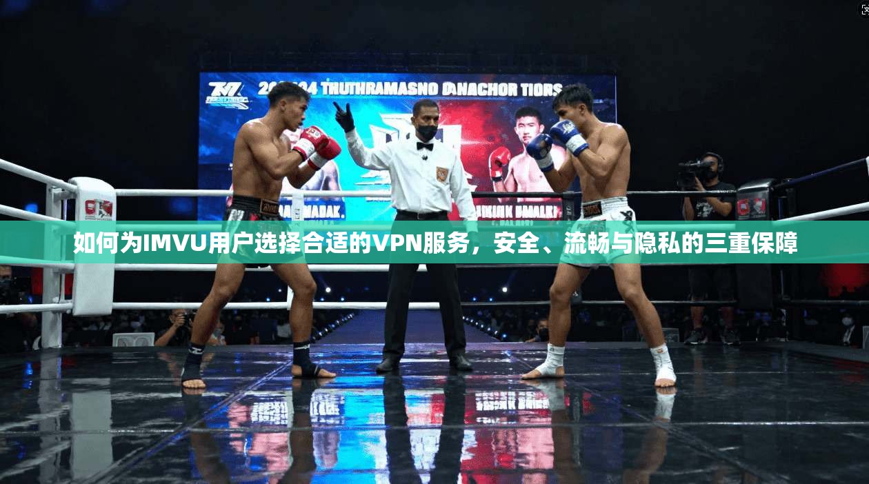 如何为IMVU用户选择合适的VPN服务,安全、流畅与隐私的三重保障 如何为IMVU用户选择合适的VPN服务,安全、流畅与隐私的三重保障