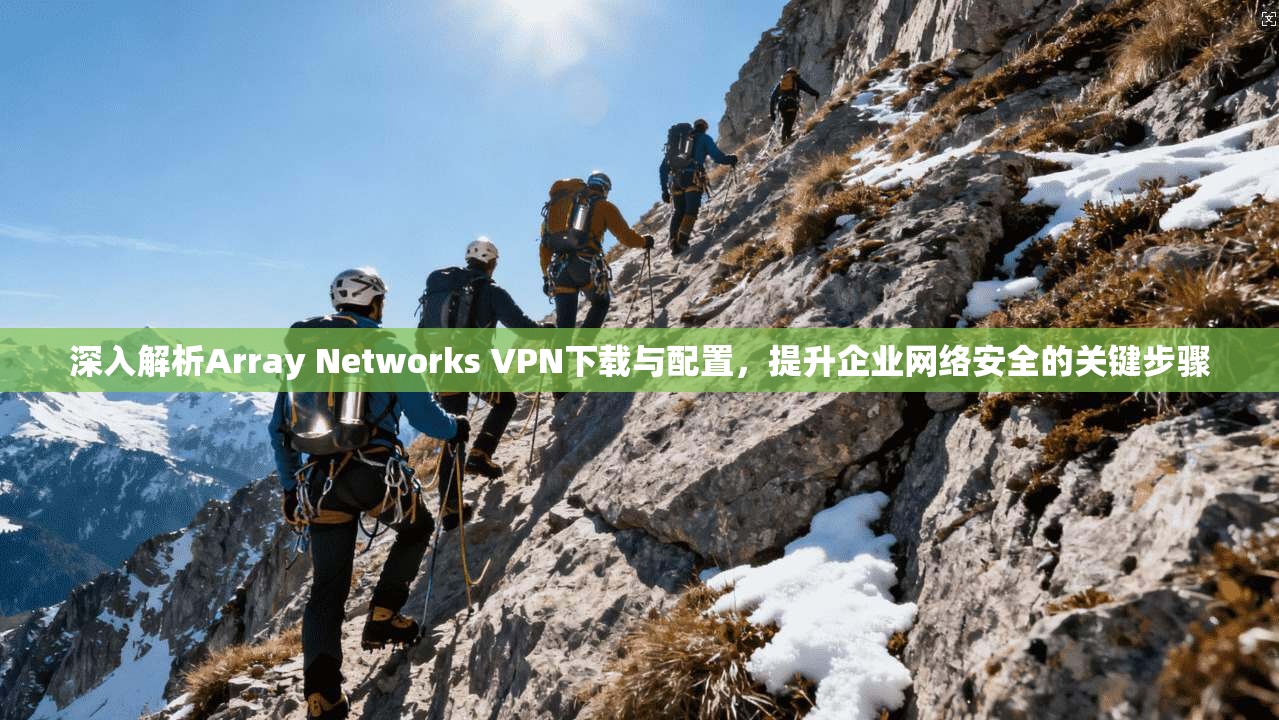 深入解析Array Networks VPN下载与配置,提升企业网络安全的关键步骤 深入解析Array Networks VPN下载与配置,提升企业网络安全的关键步骤
