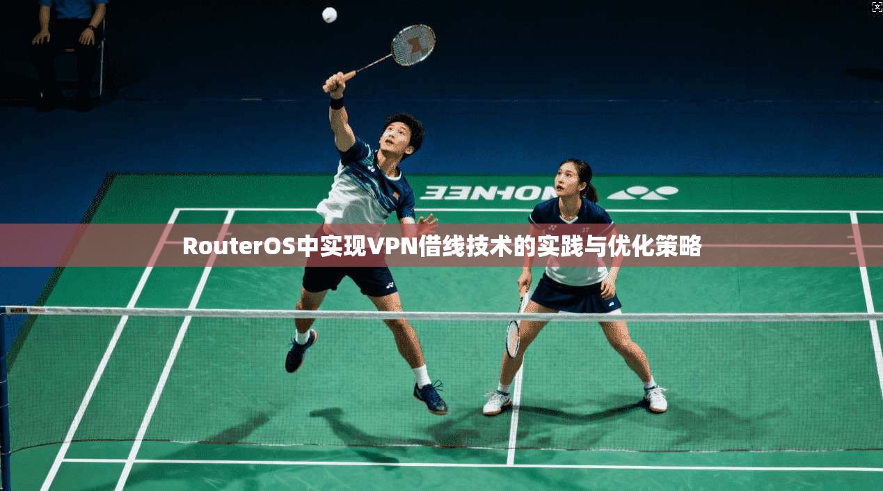 RouterOS中实现VPN借线技术的实践与优化策略 RouterOS中实现VPN借线技术的实践与优化策略