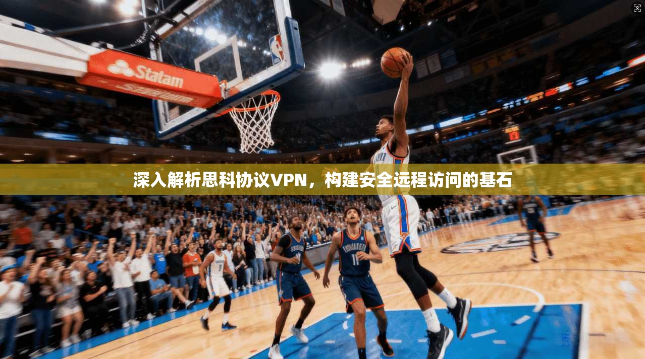 深入解析思科协议VPN，构建安全远程访问的基石