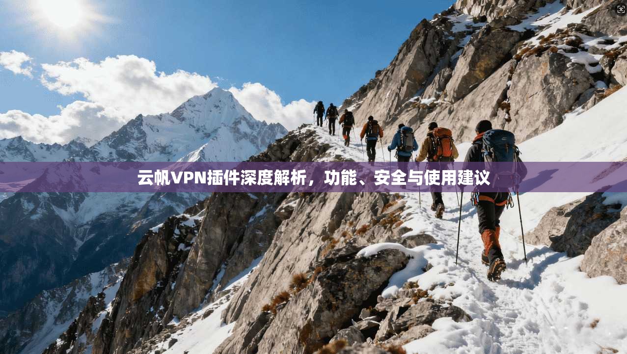 云帆VPN插件深度解析，功能、安全与使用建议