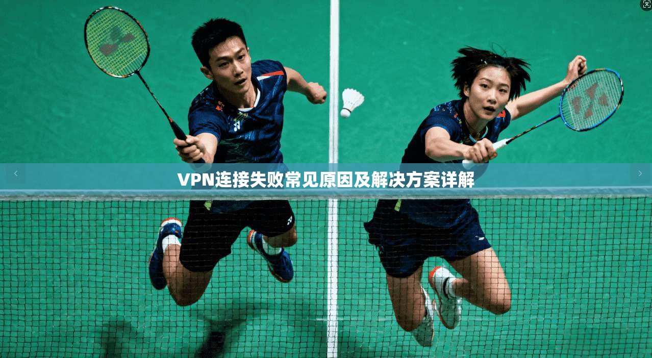 VPN连接失败常见原因及解决方案详解