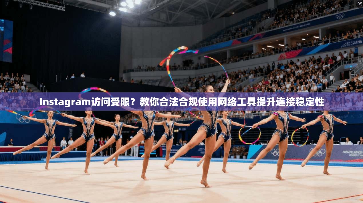 Instagram访问受限？教你合法合规使用网络工具提升连接稳定性