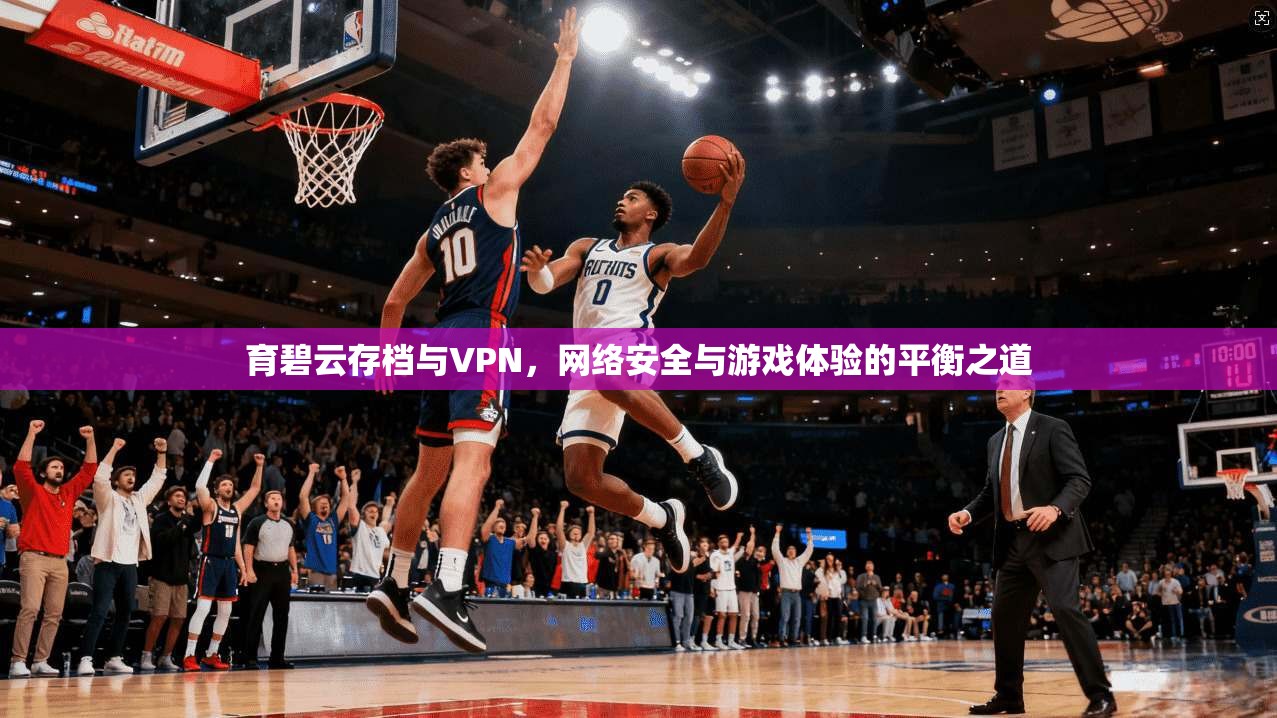 育碧云存档与VPN，网络安全与游戏体验的平衡之道