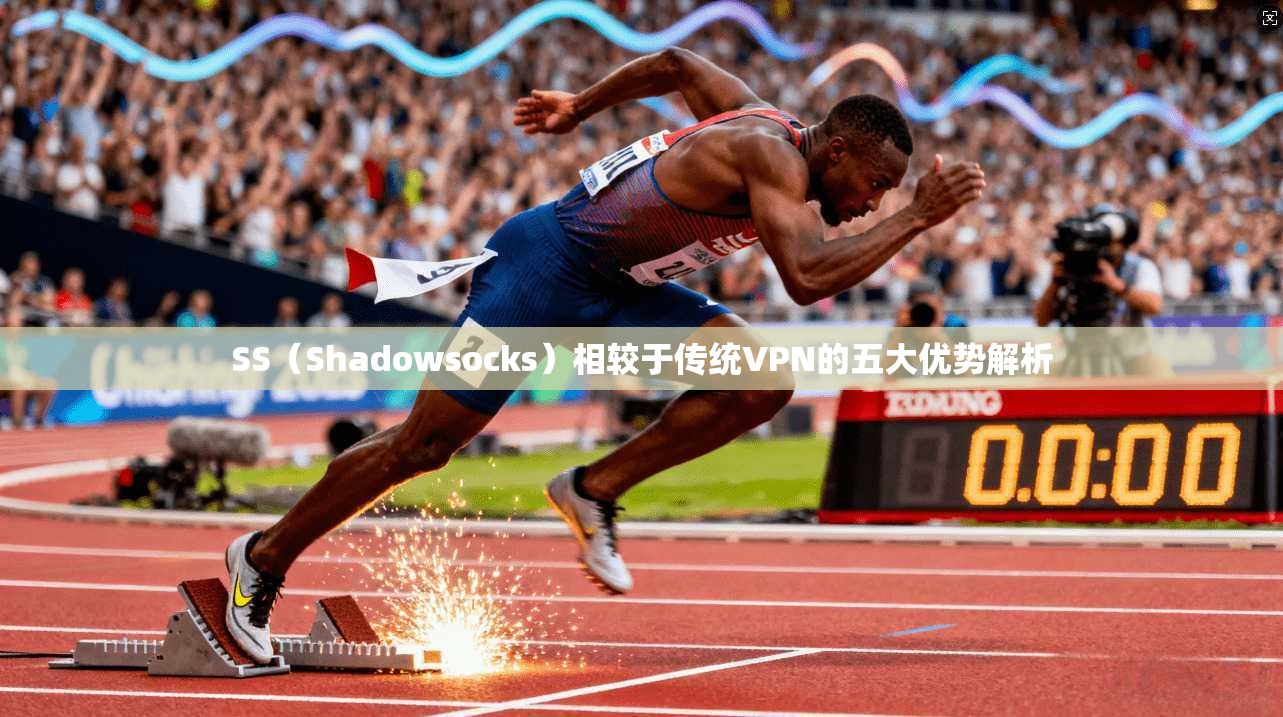 SS（Shadowsocks）相较于传统VPN的五大优势解析