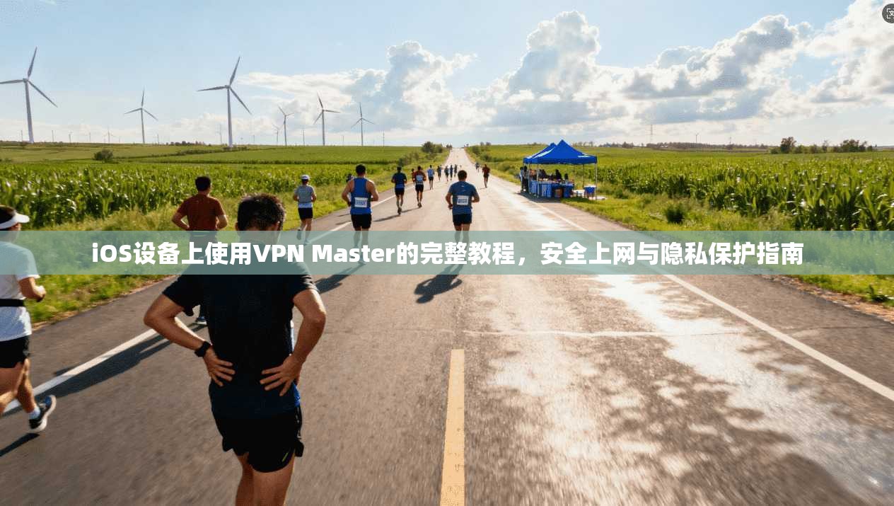 iOS设备上使用VPN Master的完整教程，安全上网与隐私保护指南