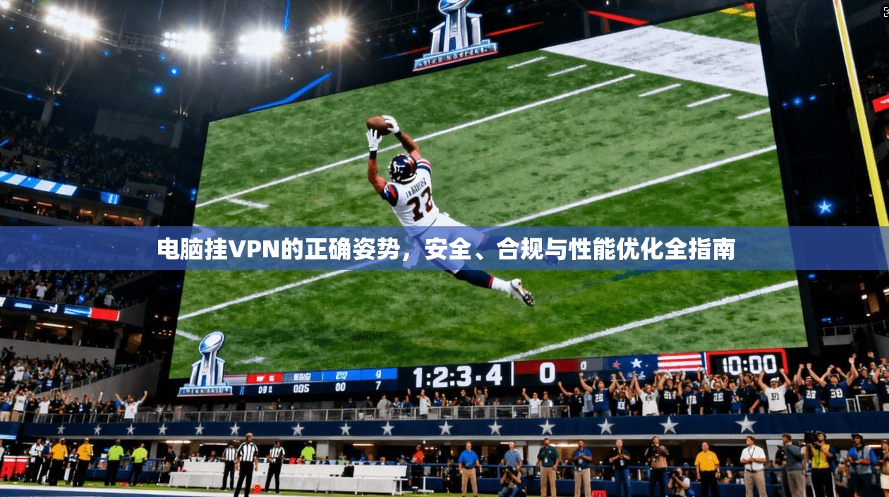 电脑挂VPN的正确姿势，安全、合规与性能优化全指南