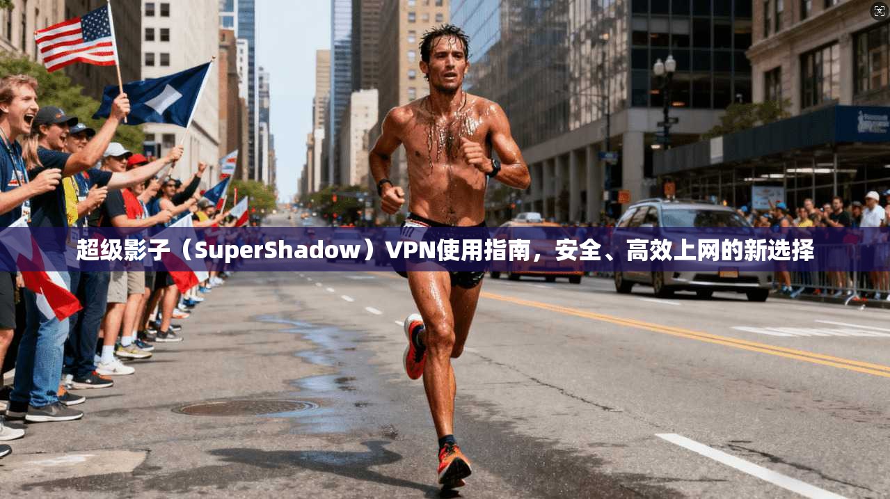 超级影子（SuperShadow）VPN使用指南，安全、高效上网的新选择