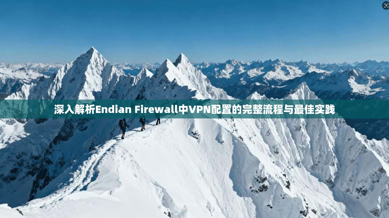深入解析Endian Firewall中VPN配置的完整流程与最佳实践