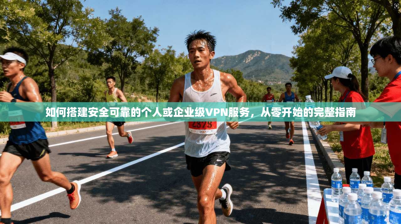 如何搭建安全可靠的个人或企业级VPN服务，从零开始的完整指南