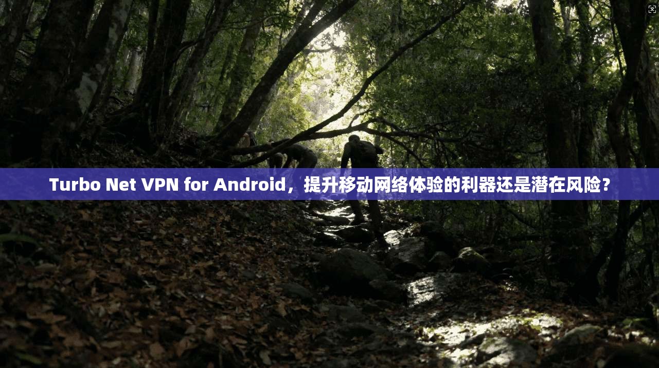 Turbo Net VPN for Android,提升移动网络体验的利器还是潜在风险? Turbo Net VPN for Android,提升移动网络体验的利器还是潜在风险?