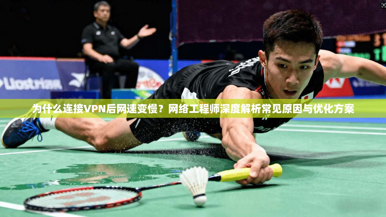 为什么连接VPN后网速变慢？网络工程师深度解析常见原因与优化方案