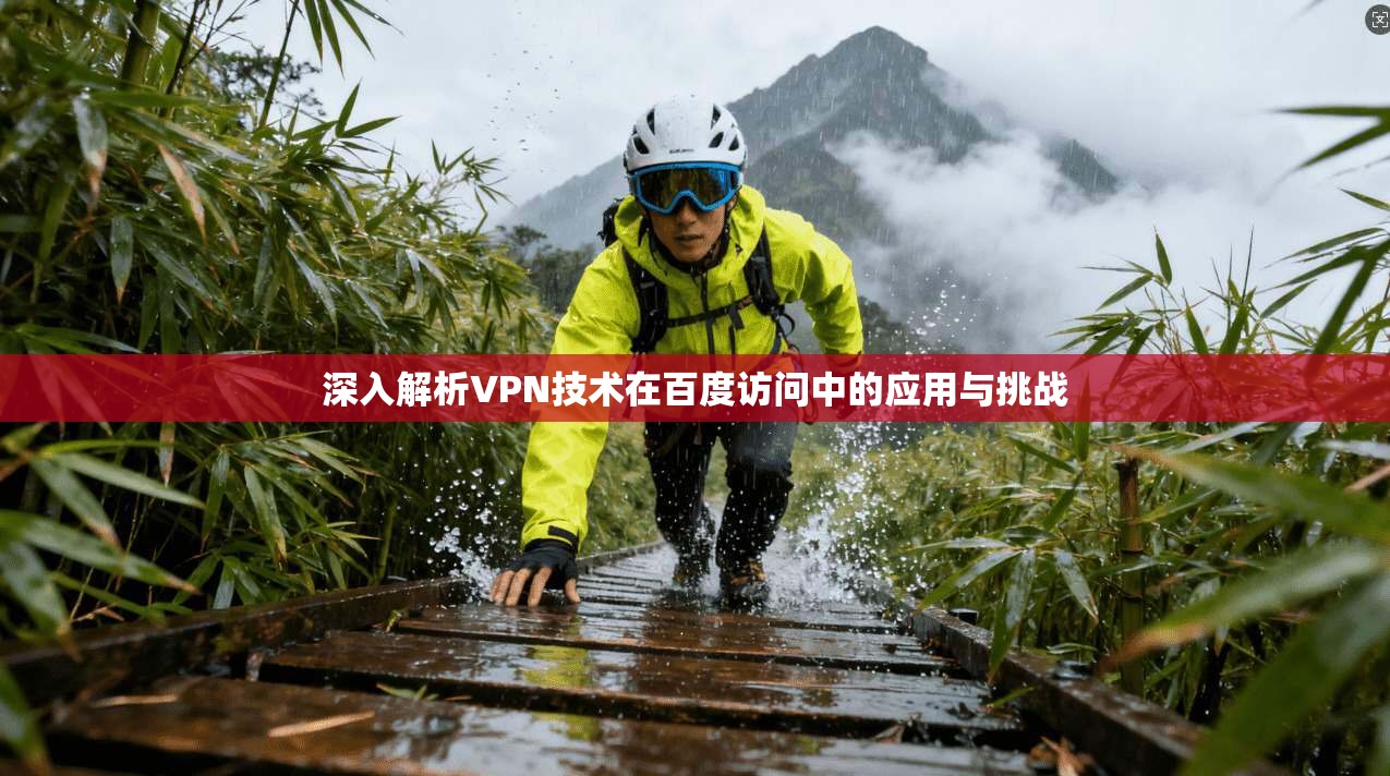 深入解析VPN技术在百度访问中的应用与挑战 深入解析VPN技术在百度访问中的应用与挑战