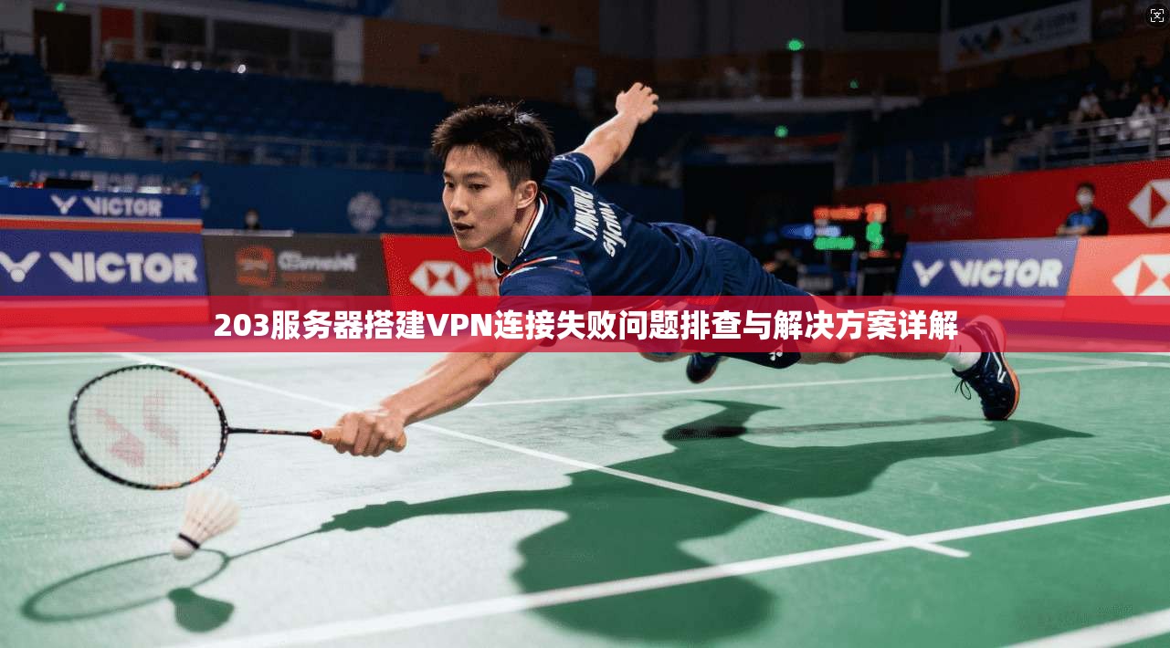 203服务器搭建VPN连接失败问题排查与解决方案详解