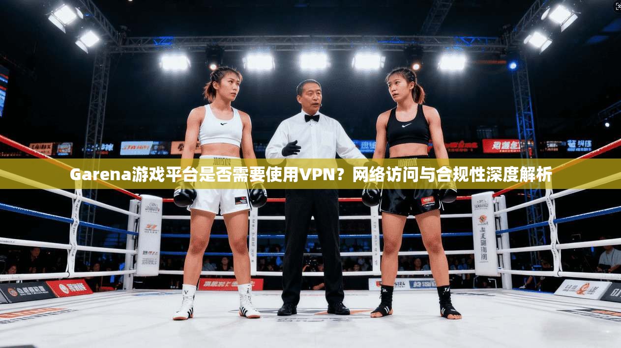 Garena游戏平台是否需要使用VPN？网络访问与合规性深度解析