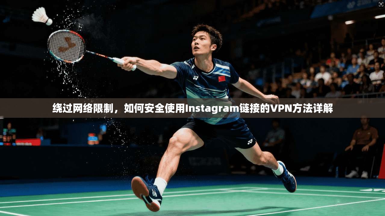 绕过网络限制，如何安全使用Instagram链接的VPN方法详解
