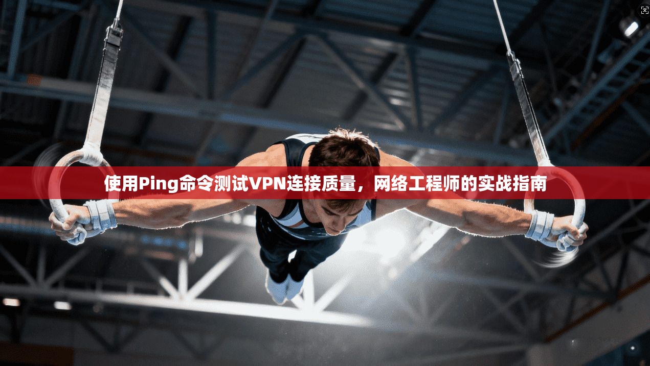 使用Ping命令测试VPN连接质量，网络工程师的实战指南