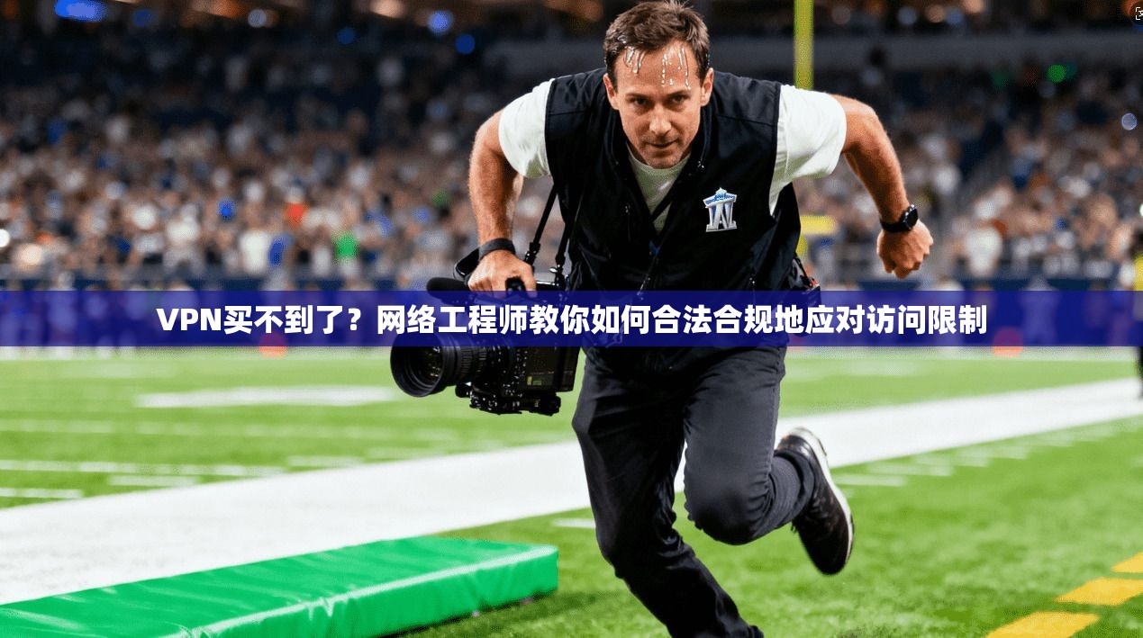 VPN买不到了？网络工程师教你如何合法合规地应对访问限制