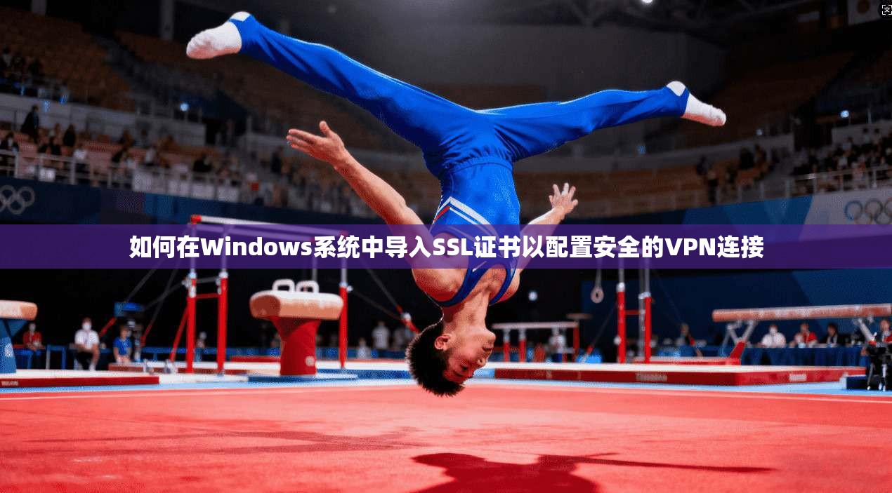如何在Windows系统中导入SSL证书以配置安全的VPN连接 如何在Windows系统中导入SSL证书以配置安全的VPN连接