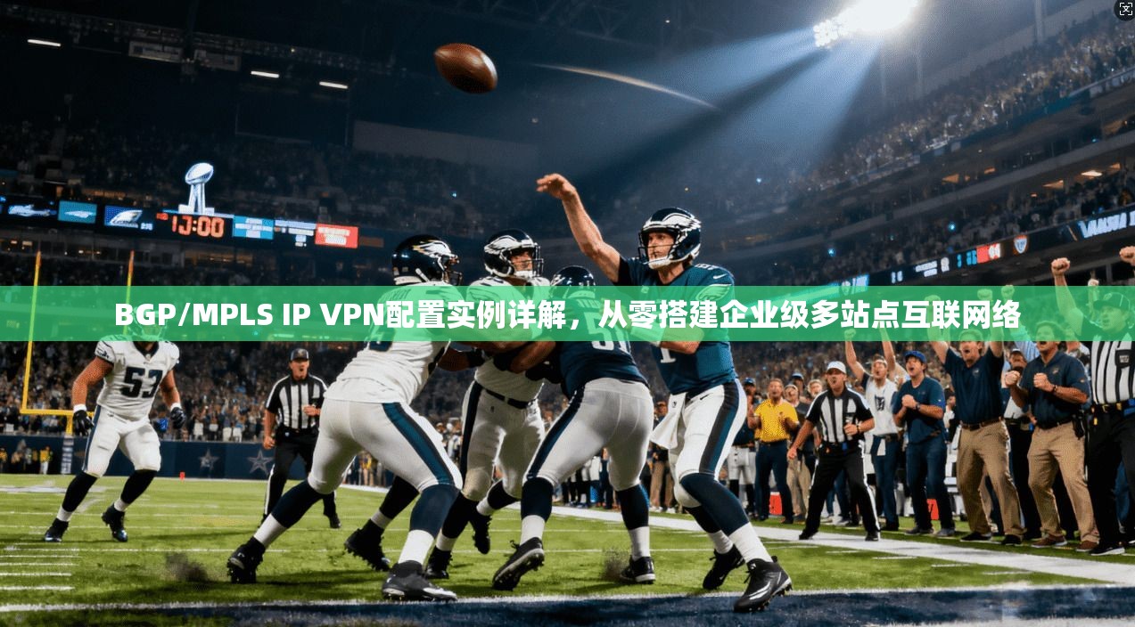 BGP/MPLS IP VPN配置实例详解,从零搭建企业级多站点互联网络 BGP/MPLS IP VPN配置实例详解,从零搭建企业级多站点互联网络