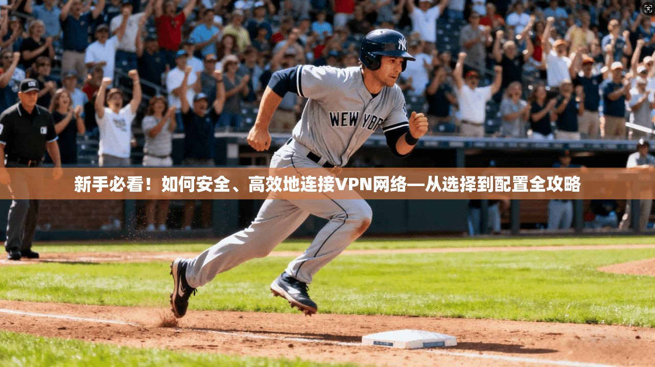 新手必看!如何安全、高效地连接VPN网络—从选择到配置全攻略 新手必看!如何安全、高效地连接VPN网络—从选择到配置全攻略