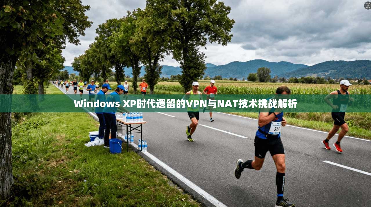 Windows XP时代遗留的VPN与NAT技术挑战解析