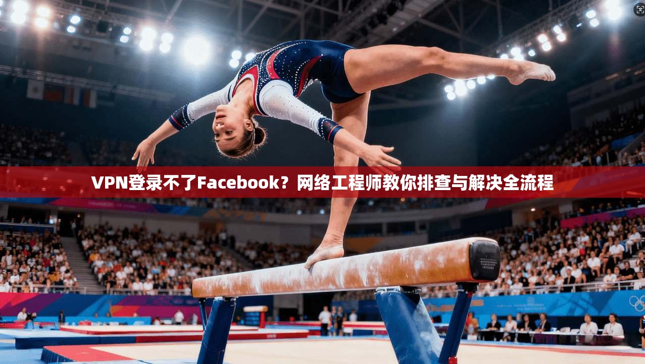 VPN登录不了Facebook?网络工程师教你排查与解决全流程 VPN登录不了Facebook?网络工程师教你排查与解决全流程