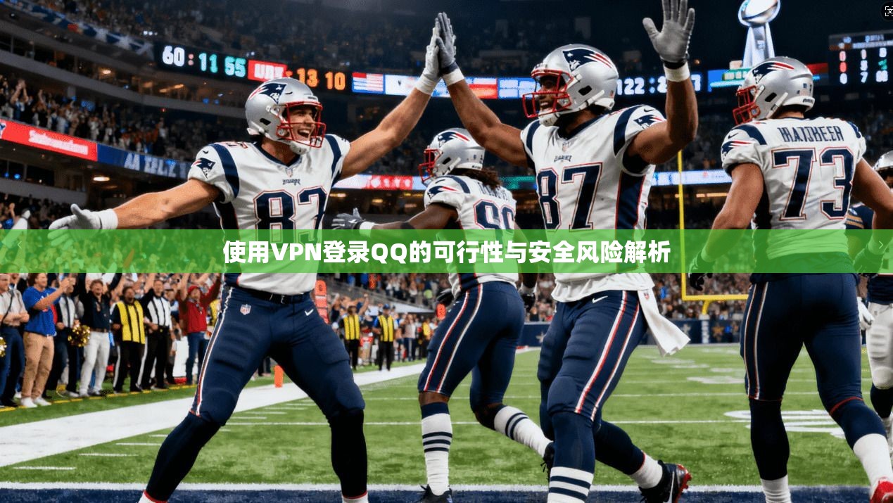 使用VPN登录QQ的可行性与安全风险解析 使用VPN登录QQ的可行性与安全风险解析