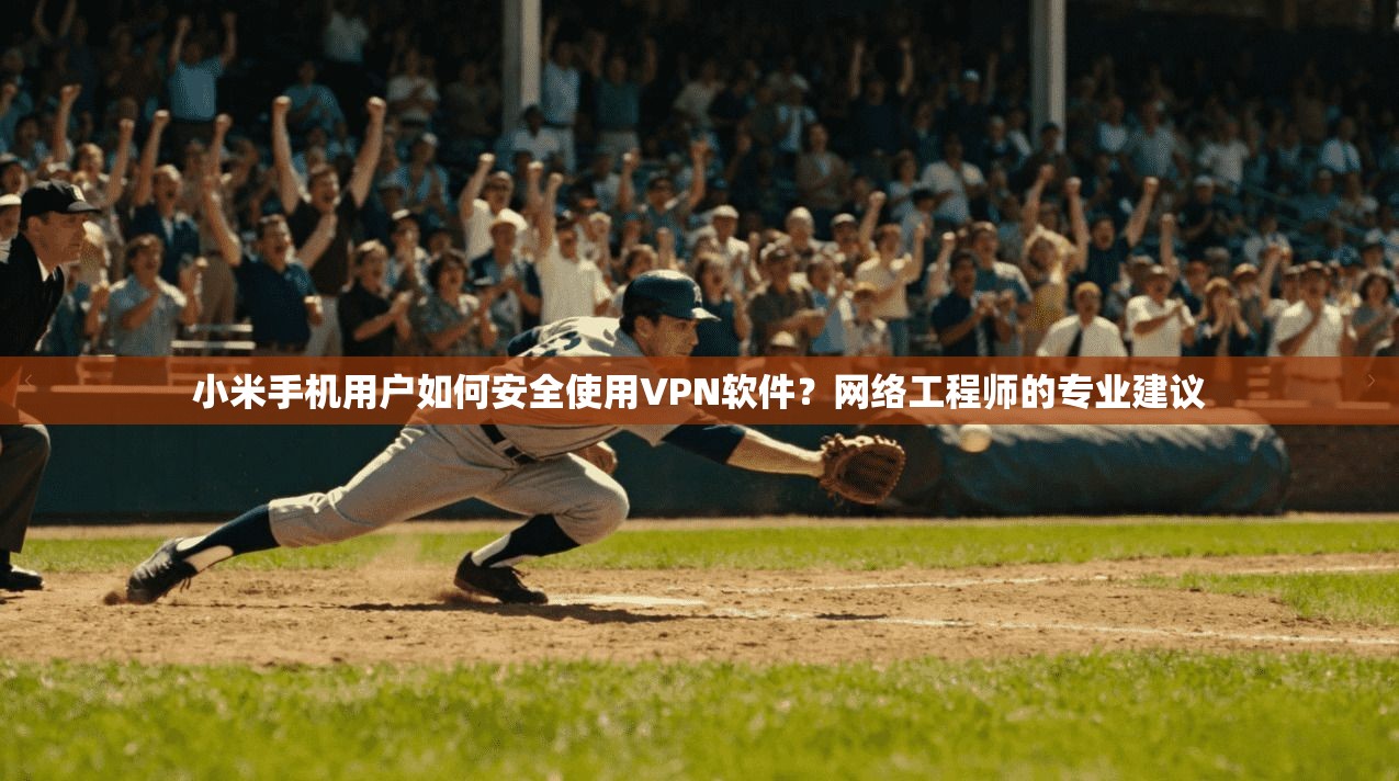 小米手机用户如何安全使用VPN软件？网络工程师的专业建议