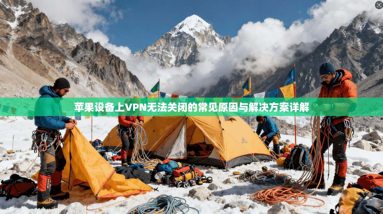 苹果设备上VPN无法关闭的常见原因与解决方案详解 苹果设备上VPN无法关闭的常见原因与解决方案详解
