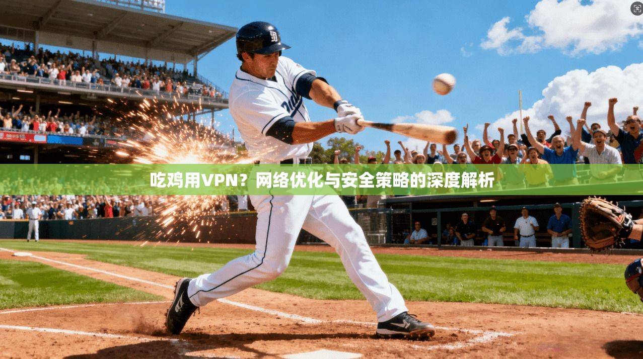 吃鸡用VPN？网络优化与安全策略的深度解析