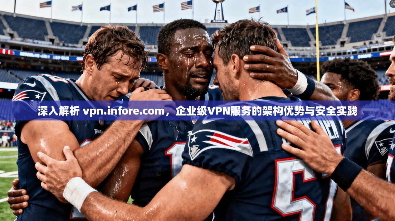 深入解析 vpn.infore.com，企业级VPN服务的架构优势与安全实践