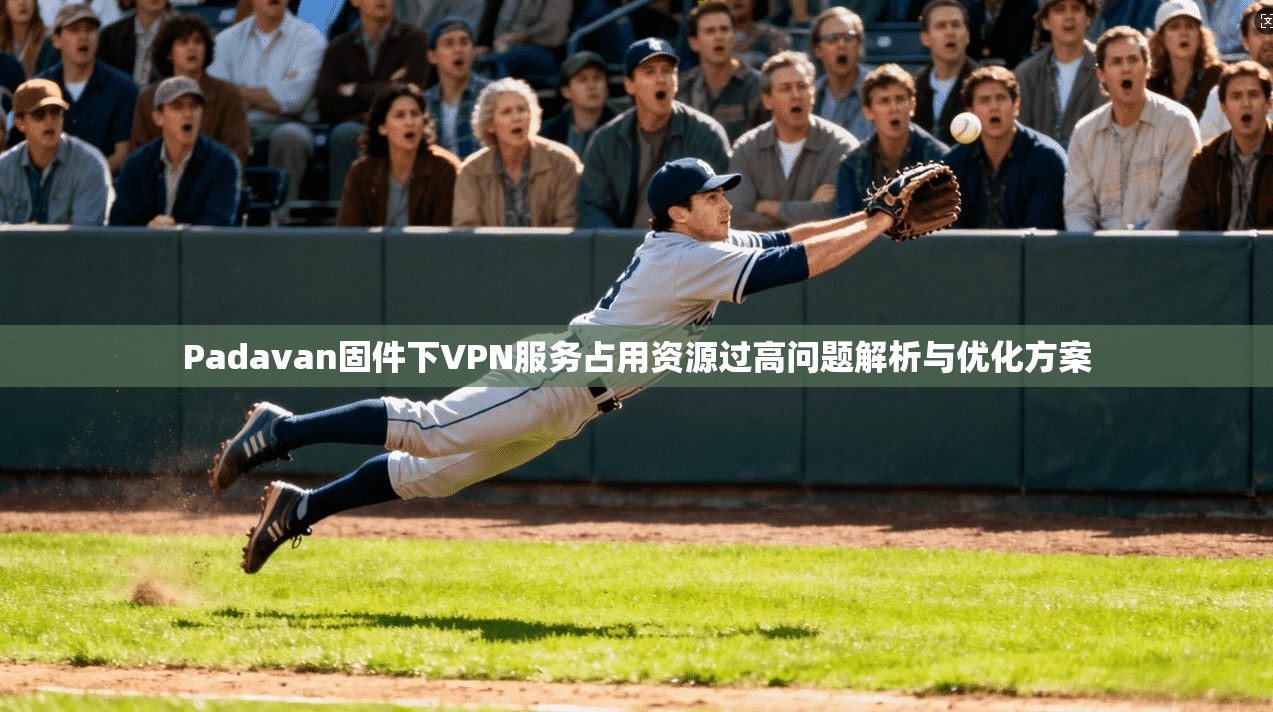 Padavan固件下VPN服务占用资源过高问题解析与优化方案