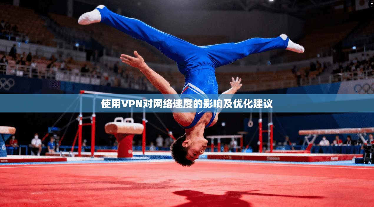 使用VPN对网络速度的影响及优化建议