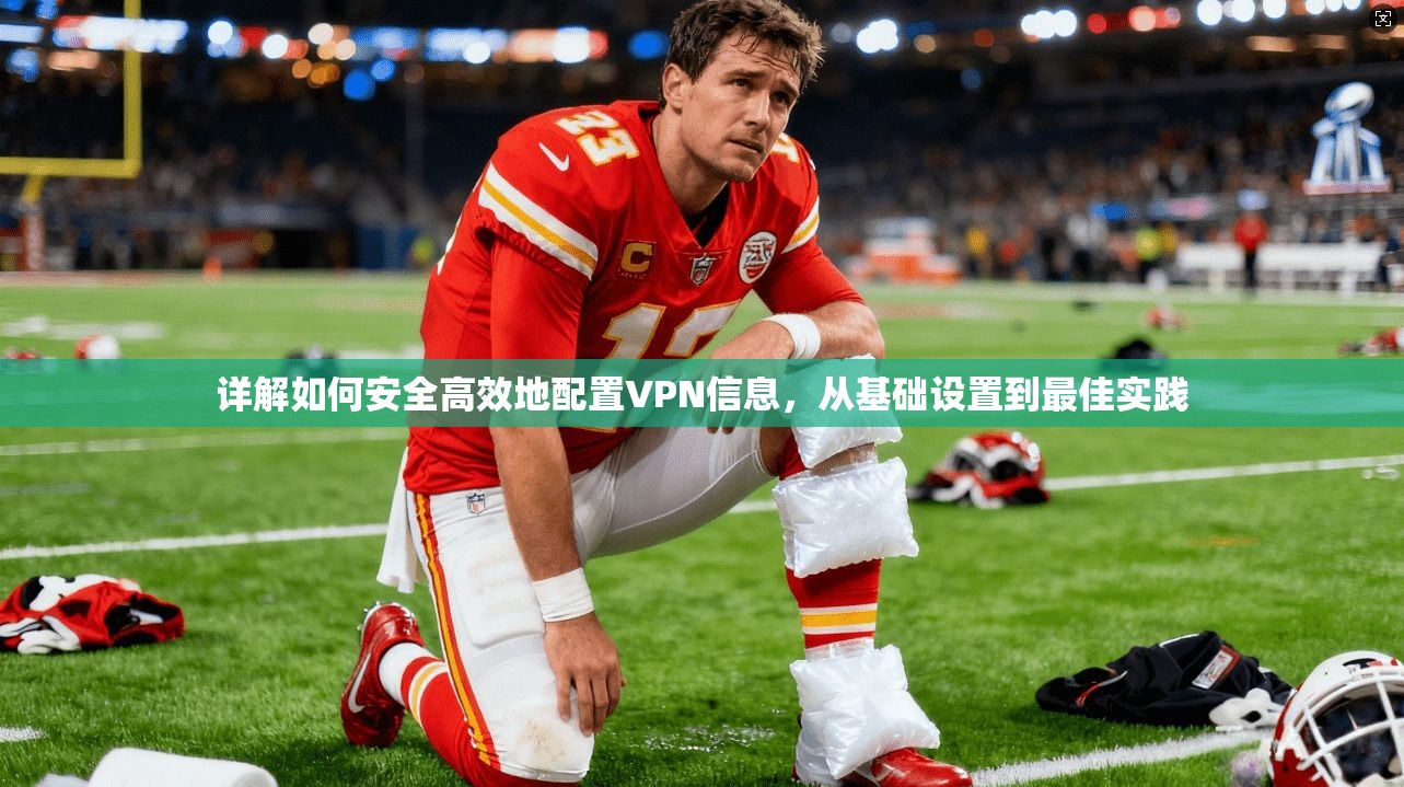 详解如何安全高效地配置VPN信息，从基础设置到最佳实践