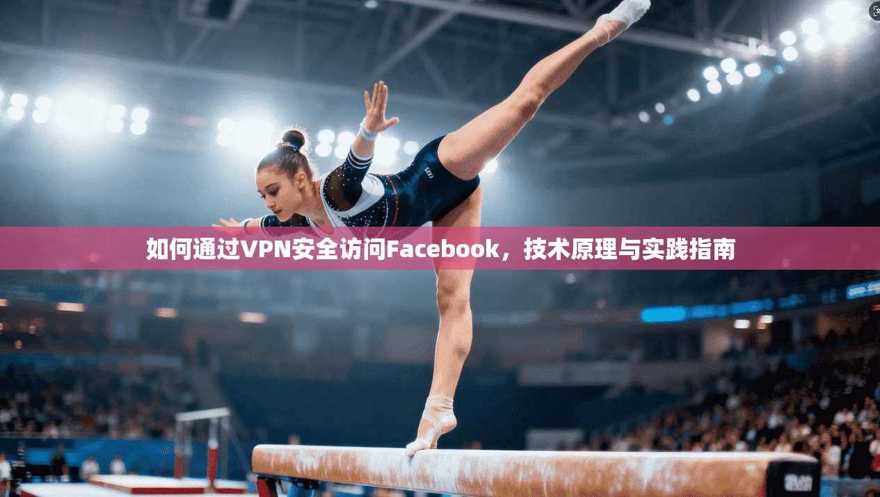 如何通过VPN安全访问Facebook，技术原理与实践指南