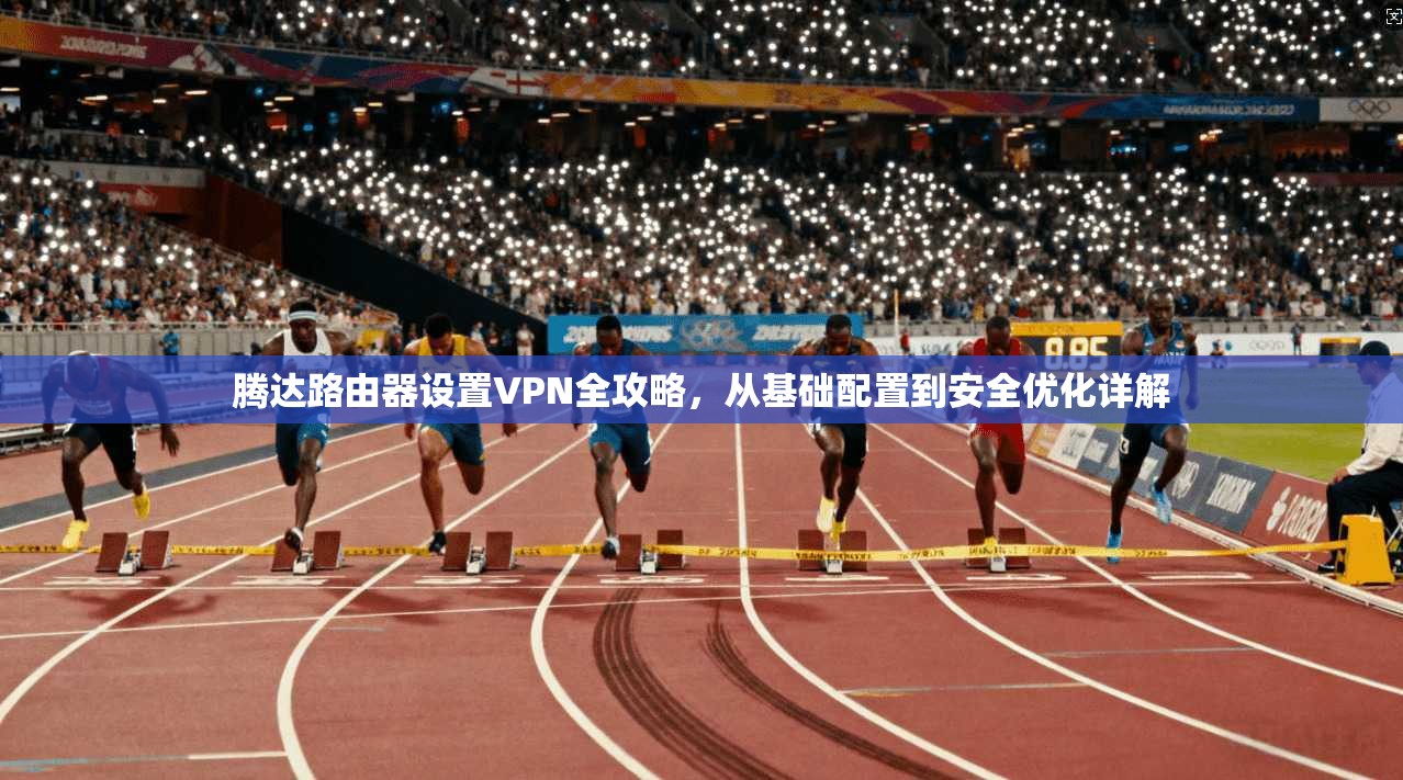 腾达路由器设置VPN全攻略，从基础配置到安全优化详解