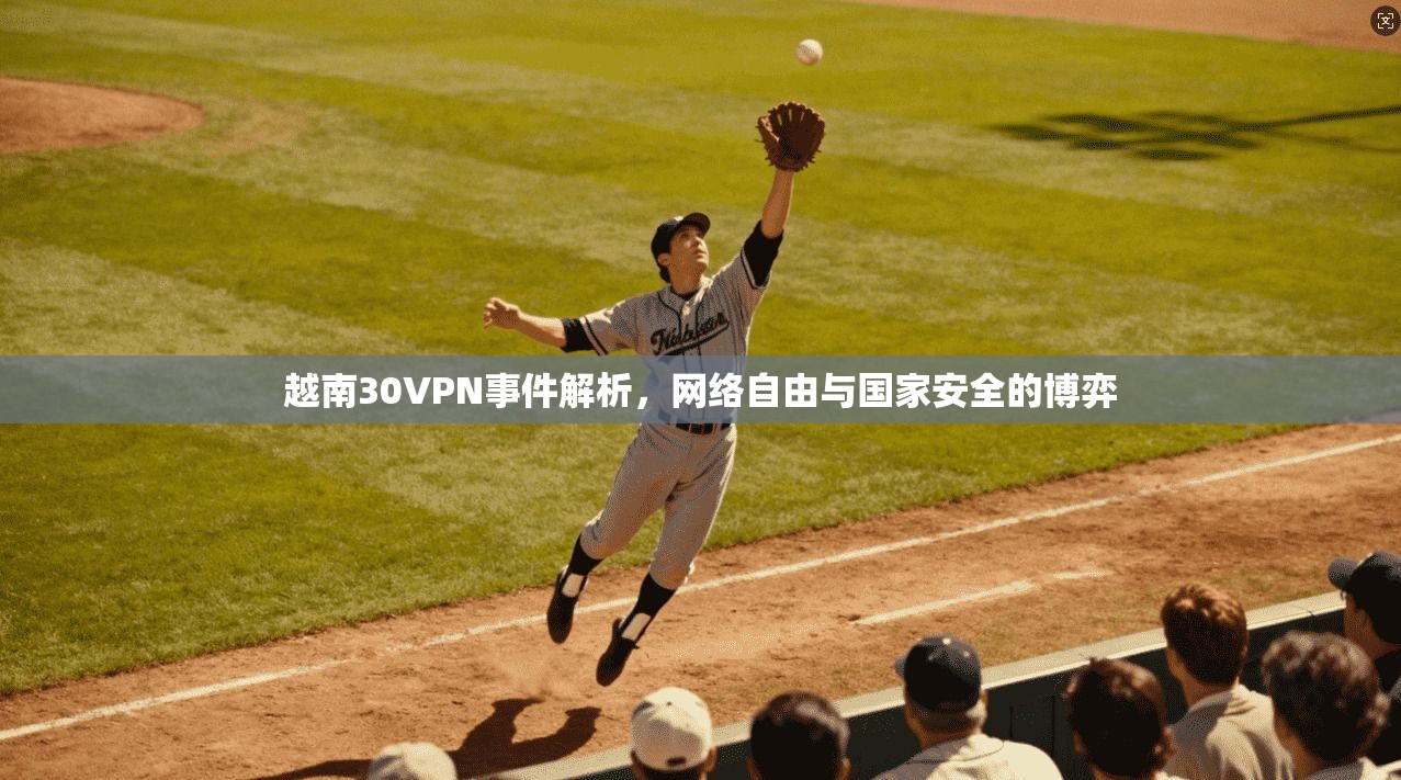 越南30VPN事件解析，网络自由与国家安全的博弈