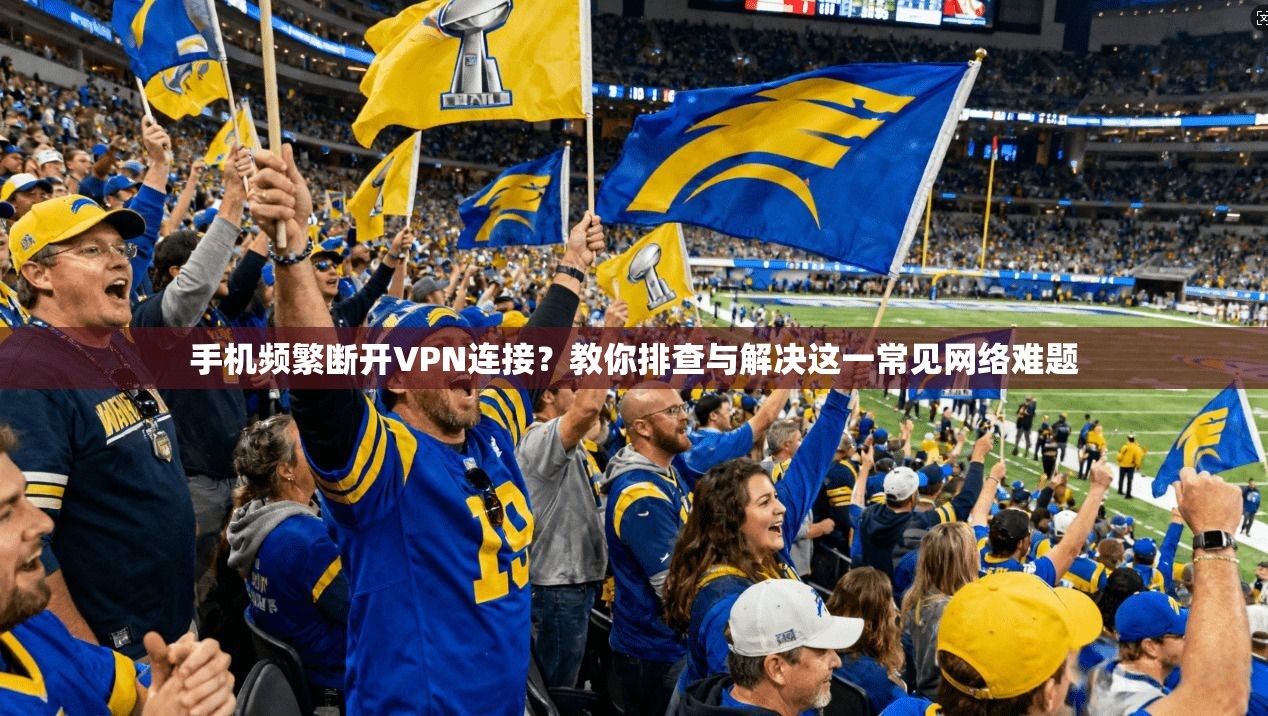 手机频繁断开VPN连接？教你排查与解决这一常见网络难题