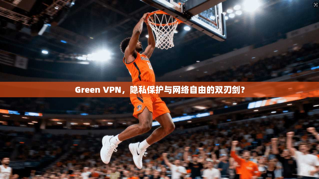 Green VPN，隐私保护与网络自由的双刃剑？