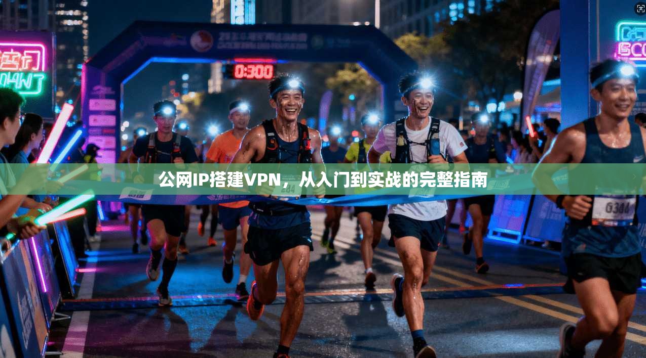 公网IP搭建VPN，从入门到实战的完整指南
