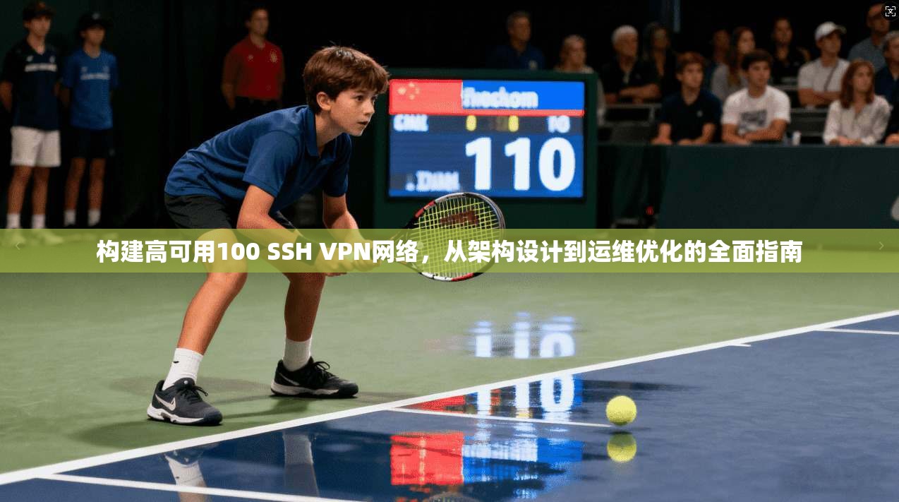 构建高可用100 SSH VPN网络，从架构设计到运维优化的全面指南