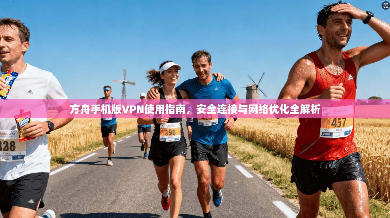 方舟手机版VPN使用指南，安全连接与网络优化全解析