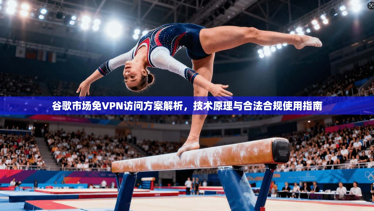 谷歌市场免VPN访问方案解析,技术原理与合法合规使用指南 谷歌市场免VPN访问方案解析,技术原理与合法合规使用指南