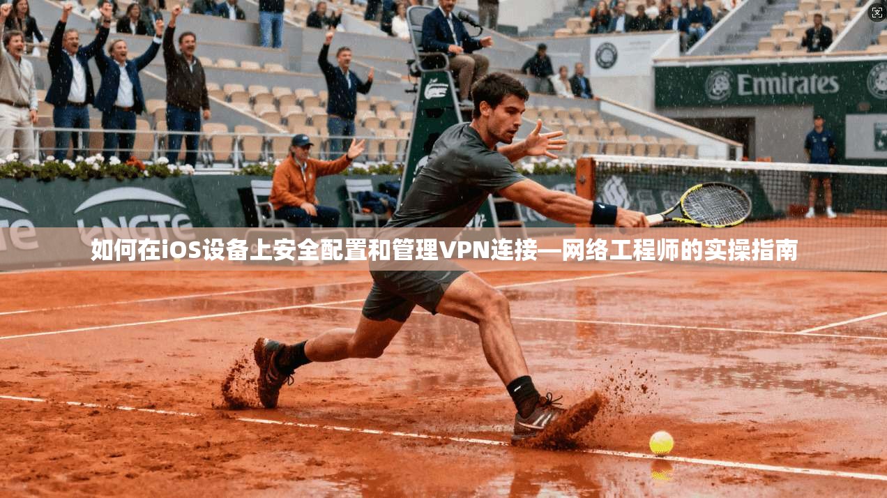 如何在iOS设备上安全配置和管理VPN连接—网络工程师的实操指南
