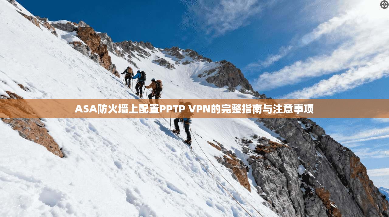 ASA防火墙上配置PPTP VPN的完整指南与注意事项 ASA防火墙上配置PPTP VPN的完整指南与注意事项