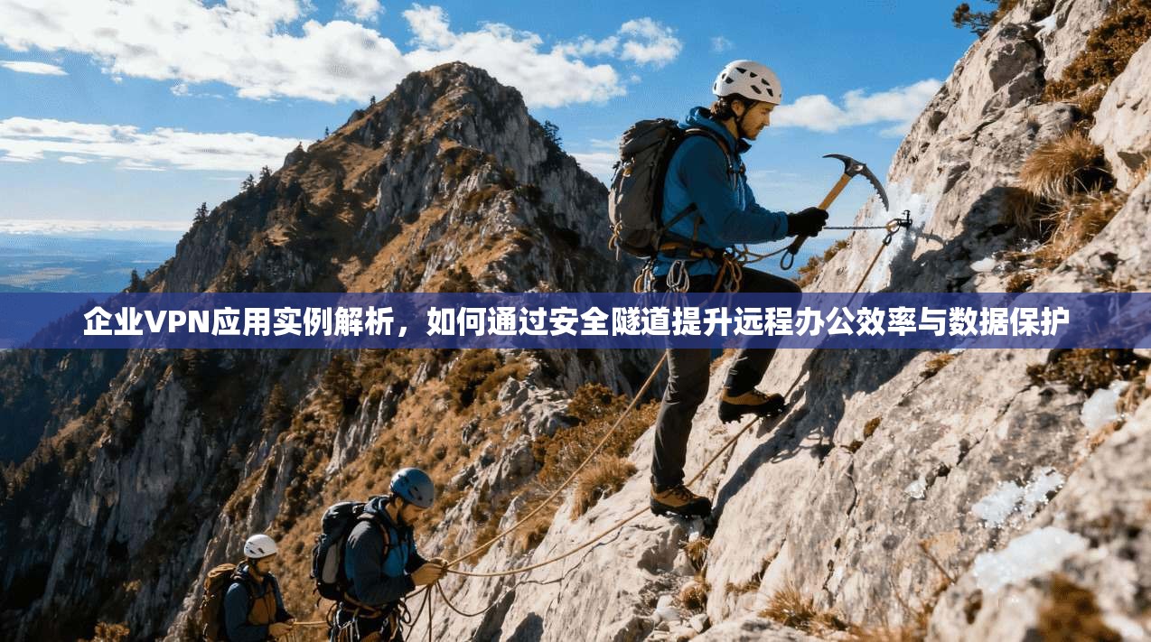 企业VPN应用实例解析,如何通过安全隧道提升远程办公效率与数据保护 企业VPN应用实例解析,如何通过安全隧道提升远程办公效率与数据保护