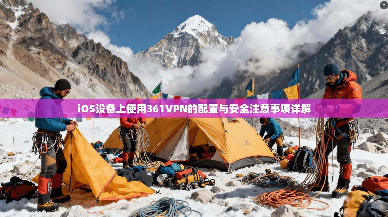 iOS设备上使用361VPN的配置与安全注意事项详解 iOS设备上使用361VPN的配置与安全注意事项详解